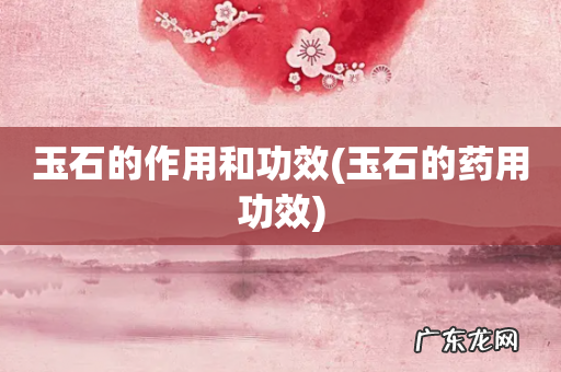 玉石的药用功效 玉石的作用和功效
