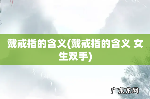 戴戒指的含义 女生双手 戴戒指的含义