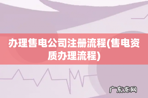 售电资质办理流程 办理售电公司注册流程