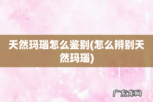 怎么辨别天然玛瑙 天然玛瑙怎么鉴别