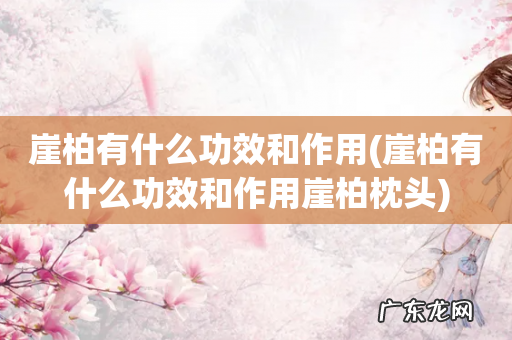 崖柏有什么功效和作用崖柏枕头 崖柏有什么功效和作用