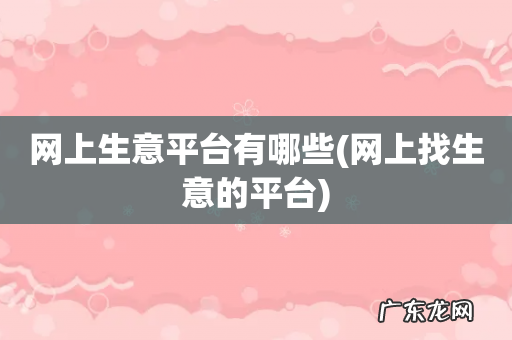 网上找生意的平台 网上生意平台有哪些