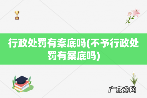 不予行政处罚有案底吗 行政处罚有案底吗