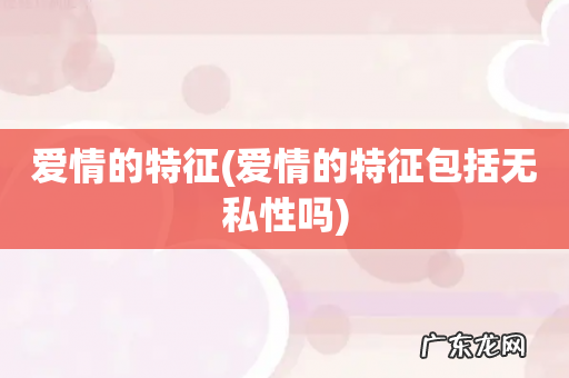 爱情的特征包括无私性吗 爱情的特征
