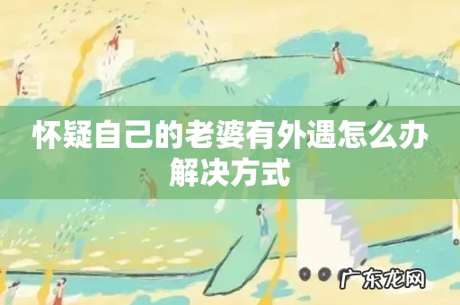 怀疑自己的老婆有外遇怎么办解决方式