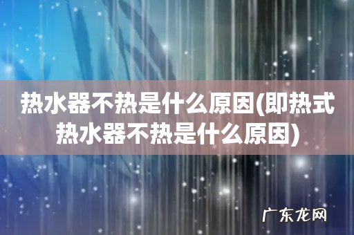 即热式热水器不热是什么原因 热水器不热是什么原因