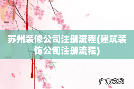 建筑装饰公司注册流程 苏州装修公司注册流程