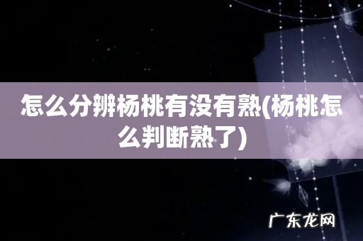 杨桃怎么判断熟了 怎么分辨杨桃有没有熟