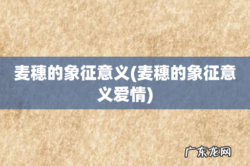 麦穗的象征意义爱情 麦穗的象征意义