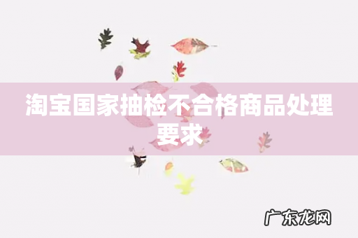 淘宝国家抽检不合格商品处理要求