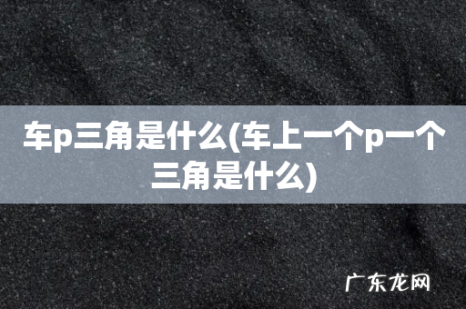 车上一个p一个三角是什么 车p三角是什么