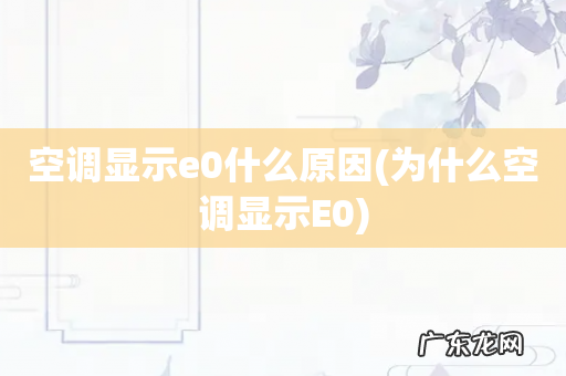 为什么空调显示E0 空调显示e0什么原因