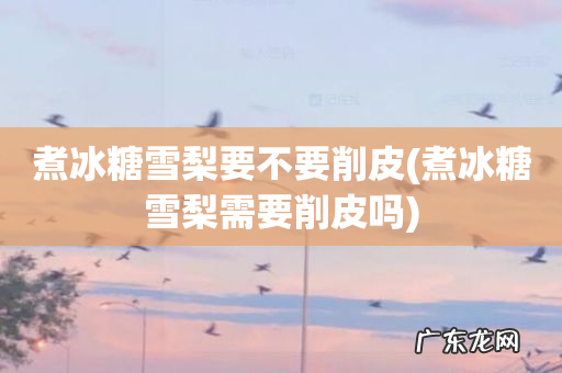 煮冰糖雪梨需要削皮吗 煮冰糖雪梨要不要削皮