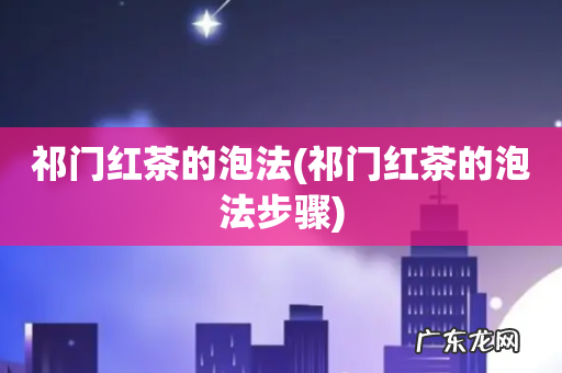 祁门红茶的泡法步骤 祁门红茶的泡法