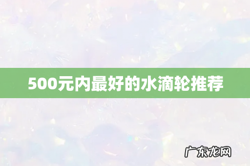 500元内最好的水滴轮推荐