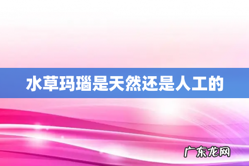 水草玛瑙是天然还是人工的