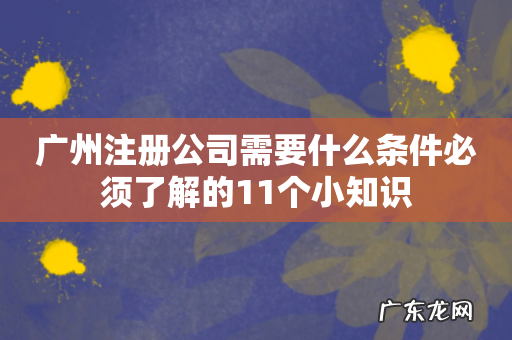 广州注册公司需要什么条件必须了解的11个小知识