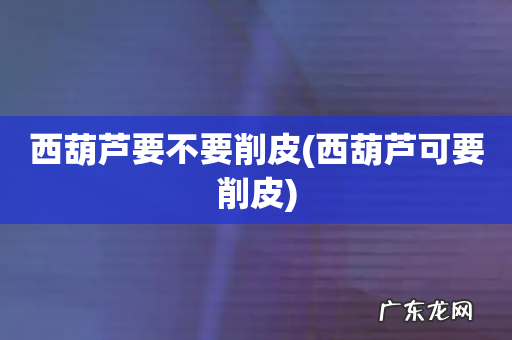 西葫芦可要削皮 西葫芦要不要削皮