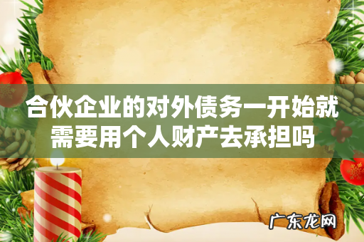 合伙企业的对外债务一开始就需要用个人财产去承担吗