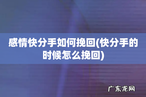 快分手的时候怎么挽回 感情快分手如何挽回