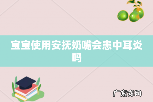 宝宝使用安抚奶嘴会患中耳炎吗