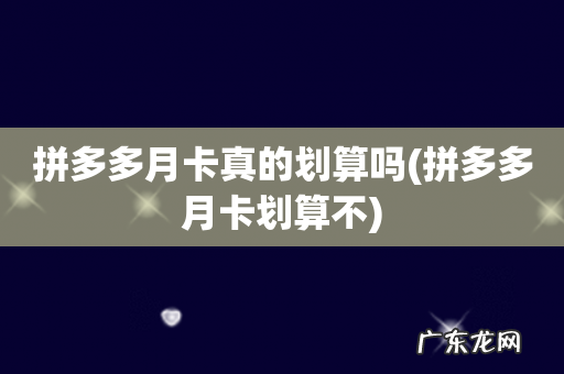 拼多多月卡划算不 拼多多月卡真的划算吗