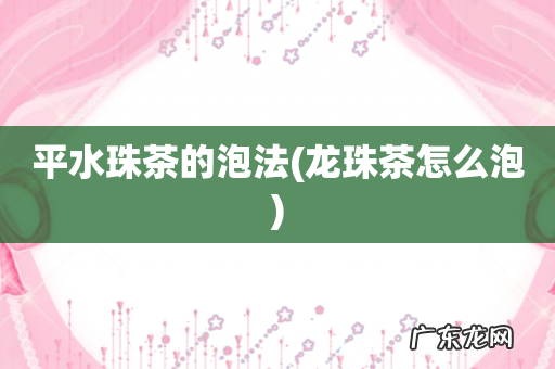 龙珠茶怎么泡 平水珠茶的泡法
