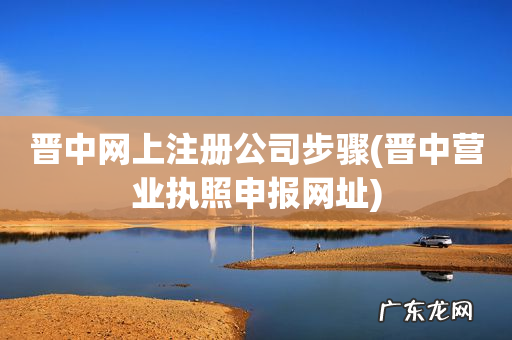 晋中营业执照申报网址 晋中网上注册公司步骤