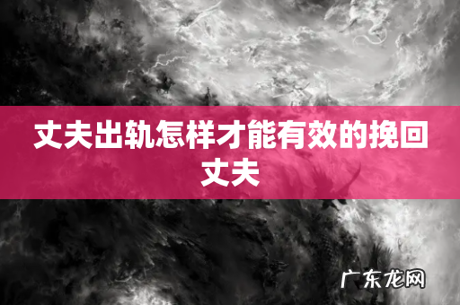 丈夫出轨怎样才能有效的挽回丈夫