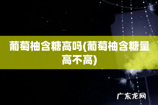 葡萄柚含糖量高不高 葡萄柚含糖高吗