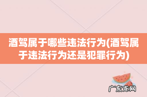 酒驾属于违法行为还是犯罪行为 酒驾属于哪些违法行为