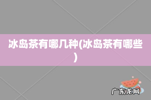 冰岛茶有哪些 冰岛茶有哪几种