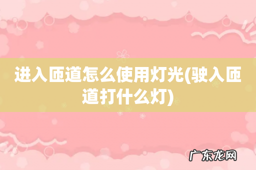 驶入匝道打什么灯 进入匝道怎么使用灯光