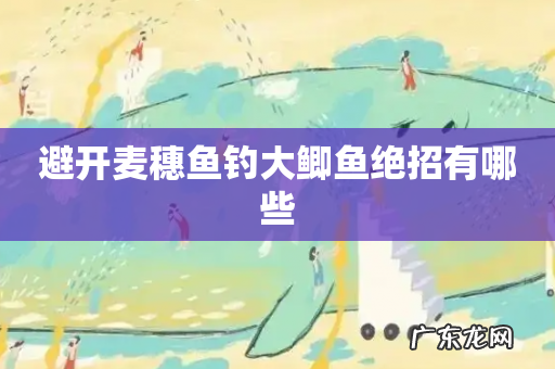 避开麦穗鱼钓大鲫鱼绝招有哪些