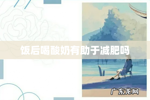 饭后喝酸奶有助于减肥吗