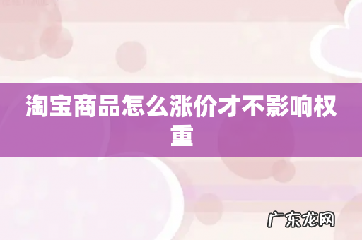 淘宝商品怎么涨价才不影响权重