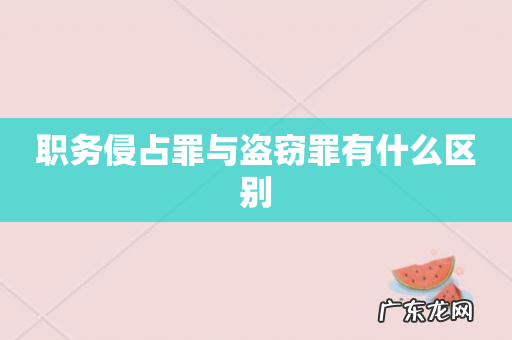 职务侵占罪与盗窃罪有什么区别