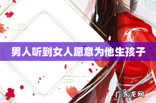 男人听到女人愿意为他生孩子