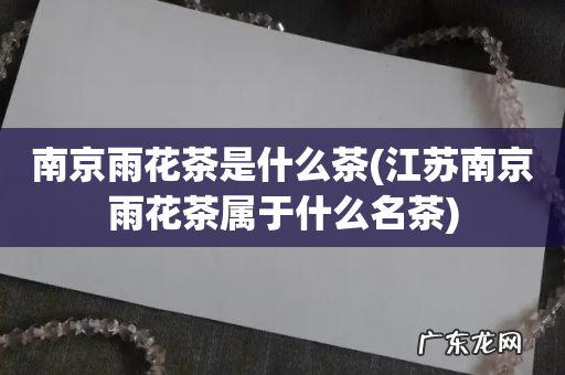 江苏南京雨花茶属于什么名茶 南京雨花茶是什么茶