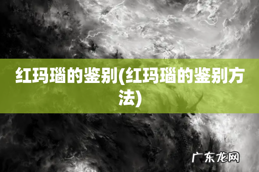 红玛瑙的鉴别方法 红玛瑙的鉴别