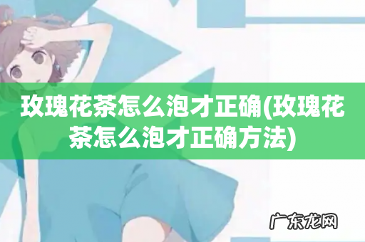 玫瑰花茶怎么泡才正确方法 玫瑰花茶怎么泡才正确