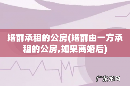 婚前由一方承租的公房,如果离婚后 婚前承租的公房