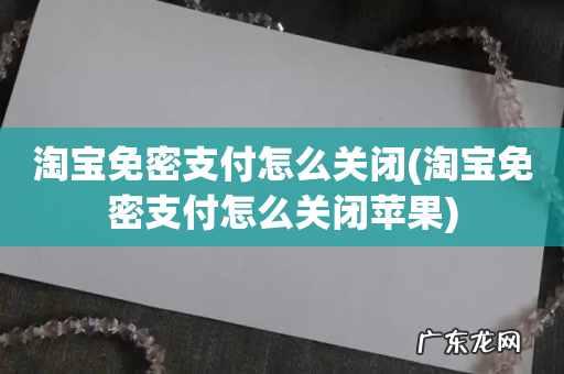 淘宝免密支付怎么关闭苹果 淘宝免密支付怎么关闭