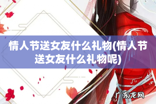 情人节送女友什么礼物呢 情人节送女友什么礼物