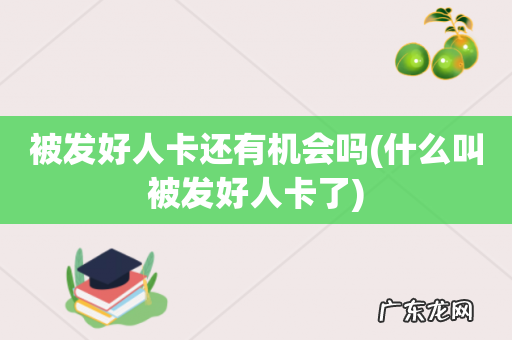 什么叫被发好人卡了 被发好人卡还有机会吗