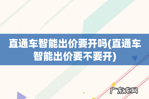直通车智能出价要不要开 直通车智能出价要开吗