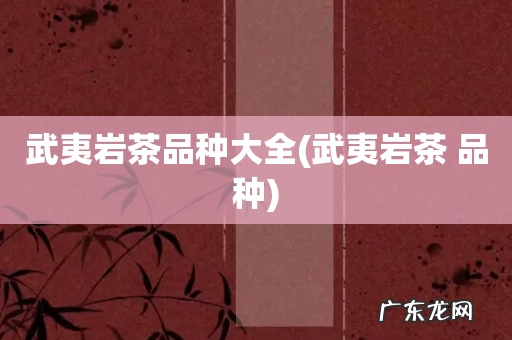 武夷岩茶 品种 武夷岩茶品种大全