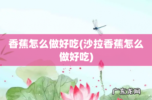 沙拉香蕉怎么做好吃 香蕉怎么做好吃