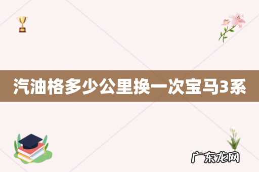 汽油格多少公里换一次宝马3系