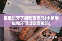 小孩刚拔完牙可以吃西瓜吗 宝宝长牙了能吃西瓜吗